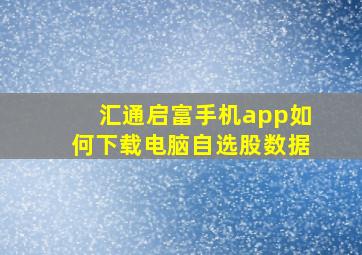 汇通启富手机app如何下载电脑自选股数据