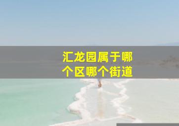 汇龙园属于哪个区哪个街道