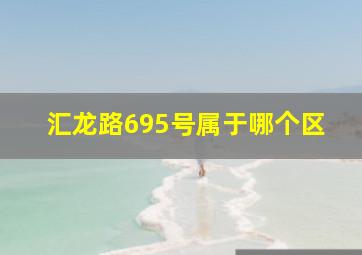 汇龙路695号属于哪个区