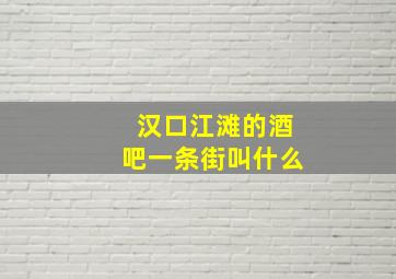 汉口江滩的酒吧一条街叫什么