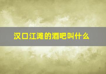 汉口江滩的酒吧叫什么