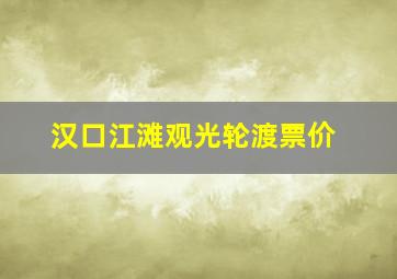 汉口江滩观光轮渡票价