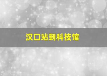 汉口站到科技馆