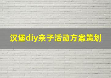 汉堡diy亲子活动方案策划