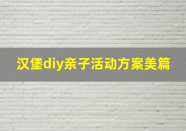 汉堡diy亲子活动方案美篇