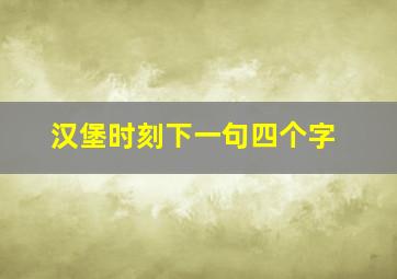 汉堡时刻下一句四个字