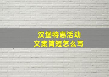 汉堡特惠活动文案简短怎么写