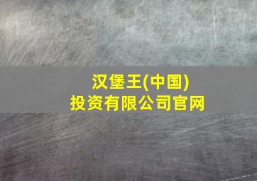 汉堡王(中国)投资有限公司官网