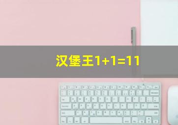 汉堡王1+1=11