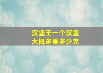 汉堡王一个汉堡大概多重多少克