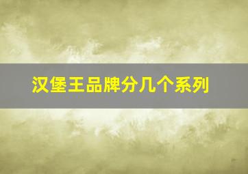 汉堡王品牌分几个系列