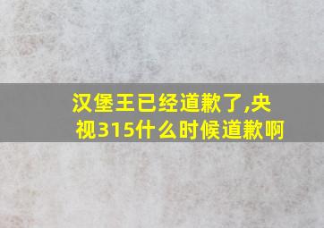 汉堡王已经道歉了,央视315什么时候道歉啊