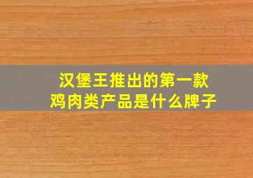 汉堡王推出的第一款鸡肉类产品是什么牌子