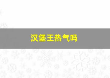 汉堡王热气吗