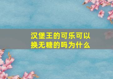 汉堡王的可乐可以换无糖的吗为什么