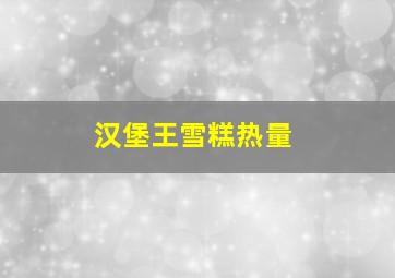 汉堡王雪糕热量