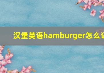 汉堡英语hamburger怎么记