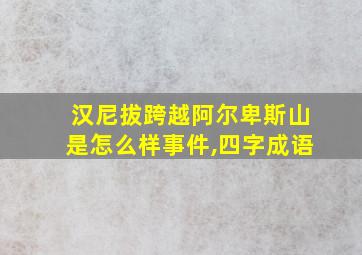 汉尼拔跨越阿尔卑斯山是怎么样事件,四字成语