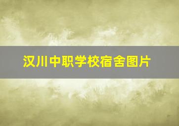 汉川中职学校宿舍图片