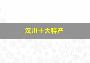 汉川十大特产