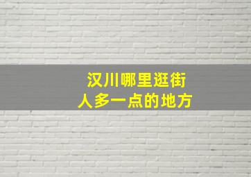 汉川哪里逛街人多一点的地方