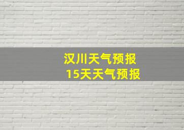 汉川天气预报15天天气预报