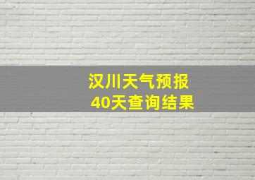 汉川天气预报40天查询结果