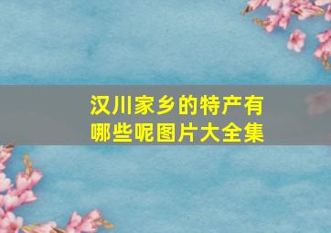 汉川家乡的特产有哪些呢图片大全集