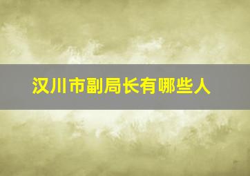 汉川市副局长有哪些人