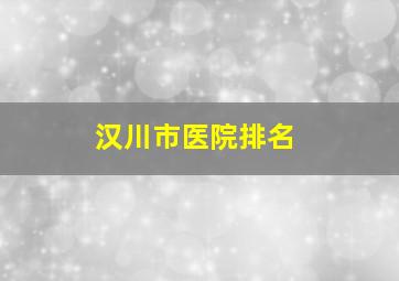 汉川市医院排名