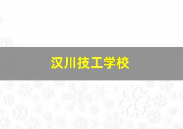 汉川技工学校