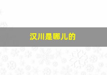 汉川是哪儿的