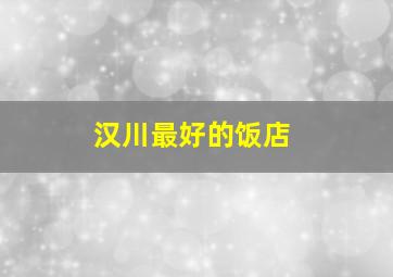 汉川最好的饭店