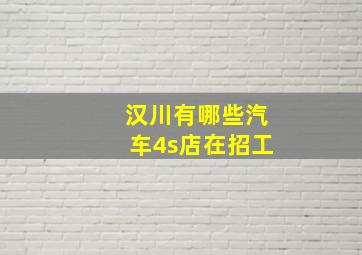 汉川有哪些汽车4s店在招工