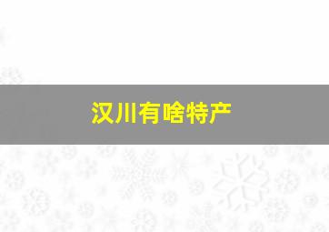 汉川有啥特产