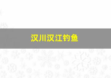 汉川汉江钓鱼