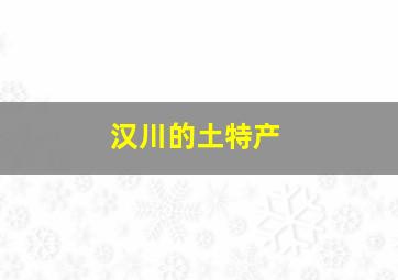 汉川的土特产