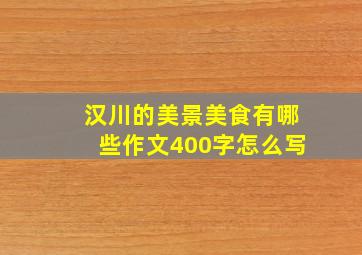 汉川的美景美食有哪些作文400字怎么写