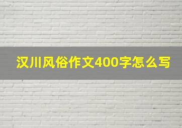 汉川风俗作文400字怎么写