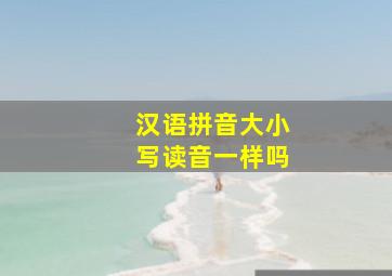 汉语拼音大小写读音一样吗