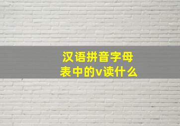 汉语拼音字母表中的v读什么