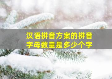 汉语拼音方案的拼音字母数量是多少个字