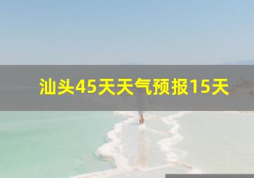 汕头45天天气预报15天