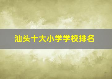 汕头十大小学学校排名