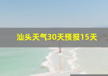 汕头天气30天预报15天