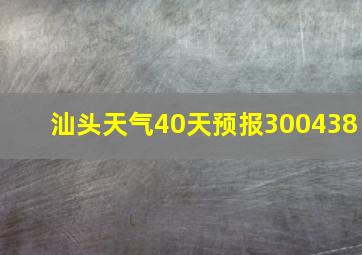 汕头天气40天预报300438