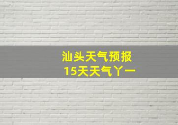 汕头天气预报15天天气丫一