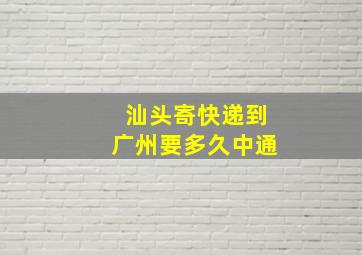 汕头寄快递到广州要多久中通