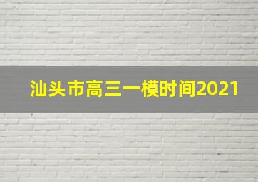 汕头市高三一模时间2021