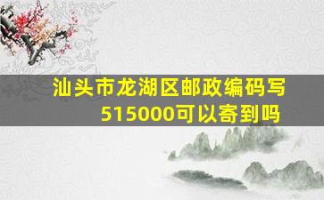 汕头市龙湖区邮政编码写515000可以寄到吗